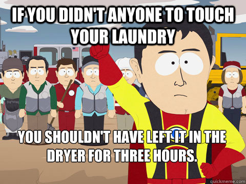 If you didn't anyone to touch your laundry You shouldn't have left it in the dryer for three hours.  Captain Hindsight