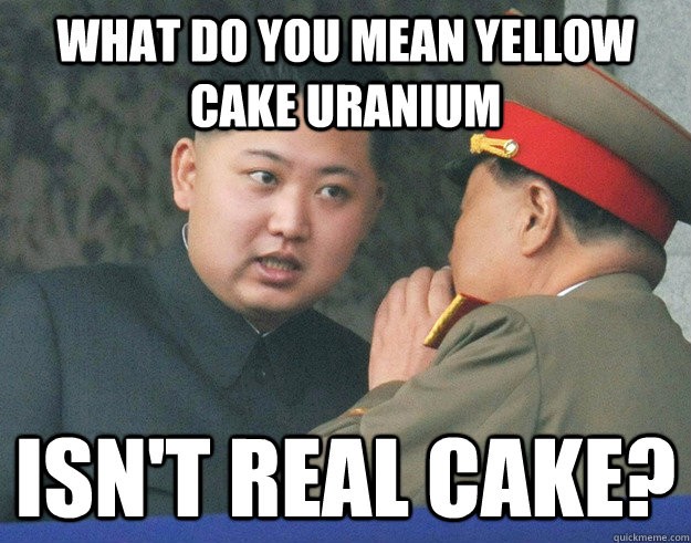 What do you mean yellow cake uranium isn't real cake?  Hungry Kim Jong Un