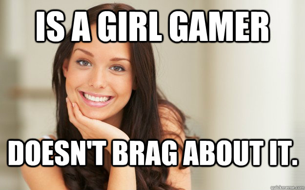 Is a girl gamer Doesn't brag about it.  Good Girl Gina
