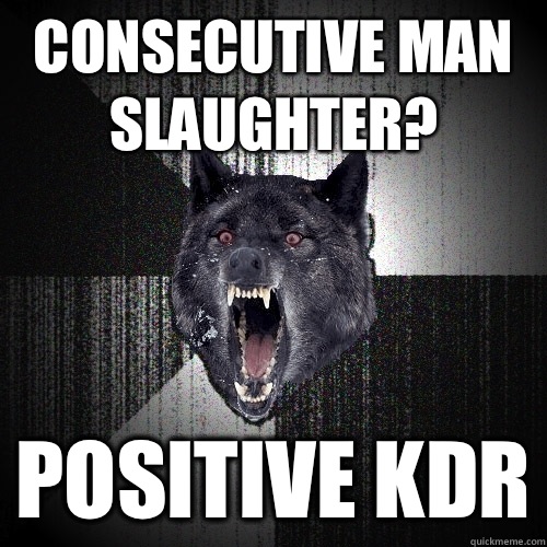 Consecutive man slaughter? Positive kdr  Insanity Wolf