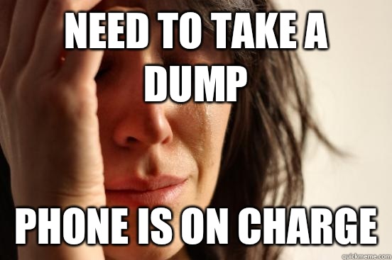 Need to take a dump Phone is on charge  First World Problems