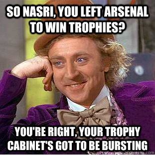 So nasri, you left arsenal to win trophies? you're right, your trophy cabinet's got to be bursting  Condescending Wonka