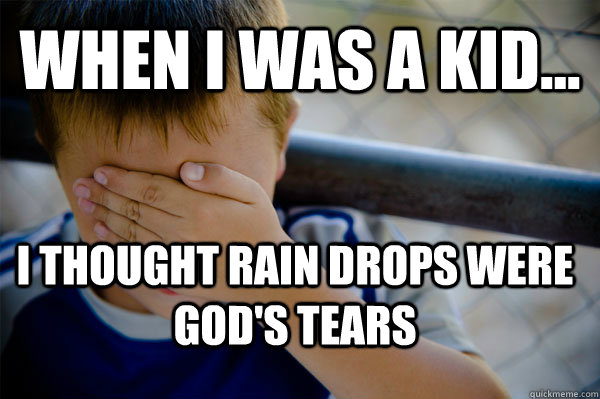 WHEN I WAS A KID... I thought rain drops were God's tears  Confession kid