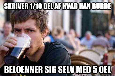 skriver 1/10 del af hvad han burde beloenner sig selv med 5 oel  Lazy College Senior