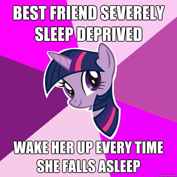 Best friend severely sleep deprived Wake her up every time she falls asleep - Best friend severely sleep deprived Wake her up every time she falls asleep  Twilight Sparkle
