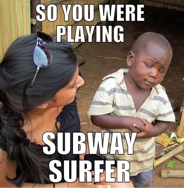 SO YOU WERE PLAYING SUBWAY SURFER Skeptical Third World Kid