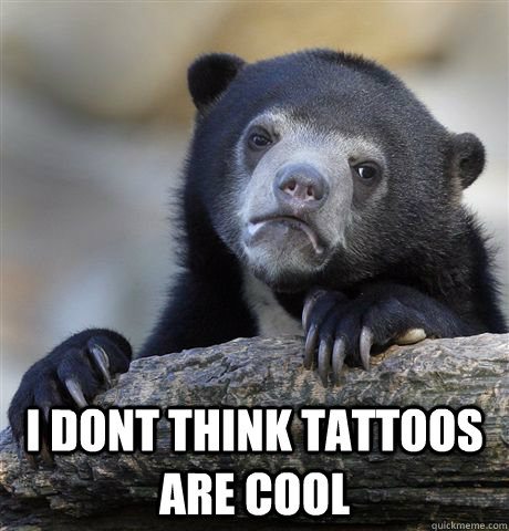  I dont think tattoos are cool   Confession Bear