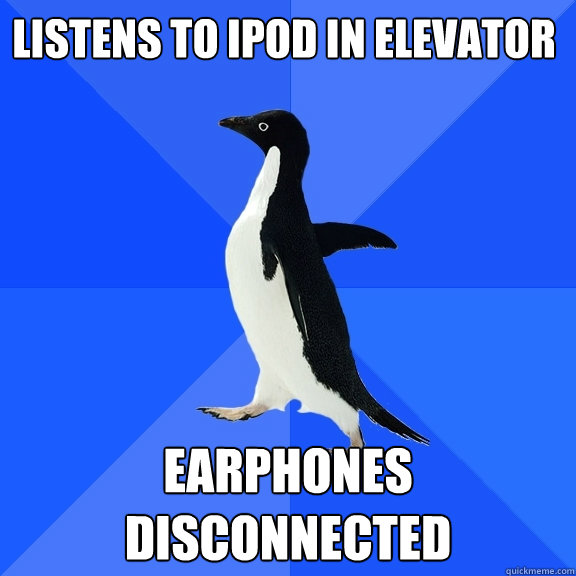 Listens to ipod in elevator earphones disconnected  Socially Awkward Penguin