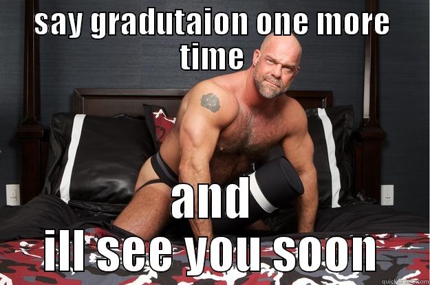 SAY GRADUTAION ONE MORE TIME AND ILL SEE YOU SOON Gorilla Man