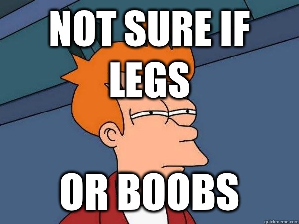 Not sure if legs or boobs  Not sure if deaf