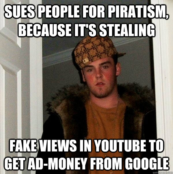 Sues people for piratism, because it's stealing Fake views in youtube to get ad-money from google - Sues people for piratism, because it's stealing Fake views in youtube to get ad-money from google  Scumbag Steve