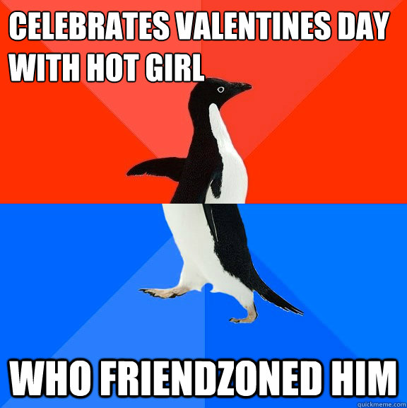 celebrates valentines day with hot girl who friendzoned him  Socially Awesome Awkward Penguin
