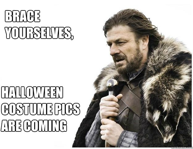 Brace yourselves,
 Halloween costume pics are coming  Imminent Ned