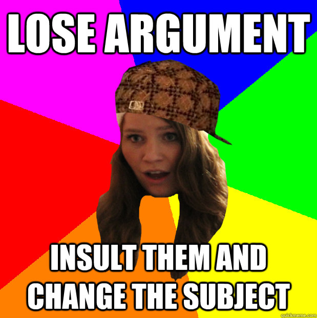 Lose argument Insult them and change the subject - Lose argument Insult them and change the subject  Misc