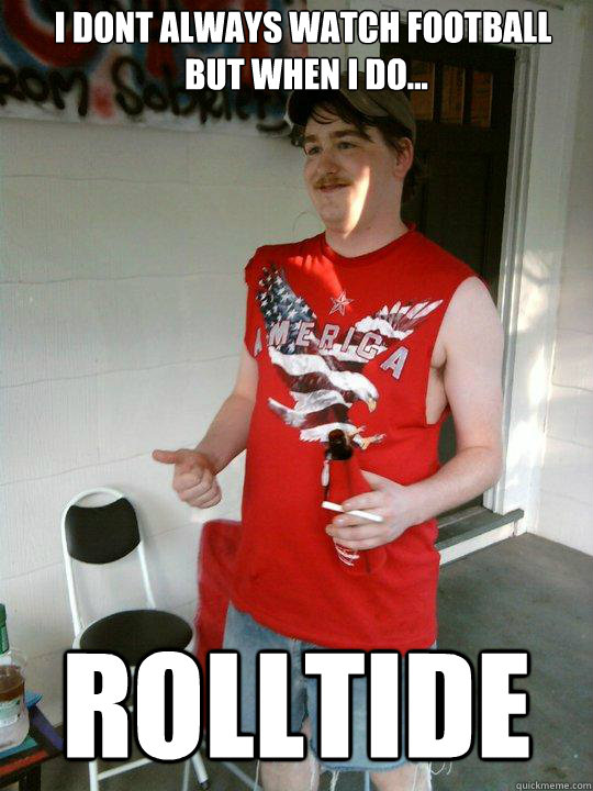 I dont always watch football
 but when I do... ROLLTIDE  Redneck Randal
