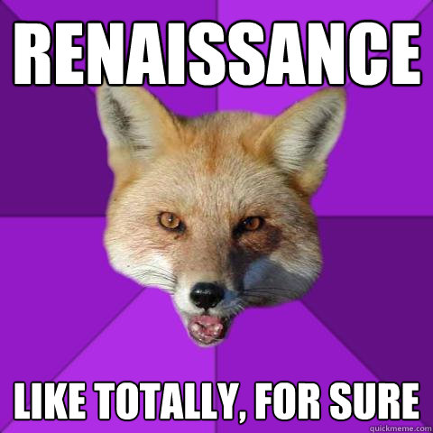 renaissance Like totally, for sure  Forensics Fox