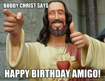BUDDY CHRIST SAYS HAPPY BIRTHDAY amigo!  Buddy Christ