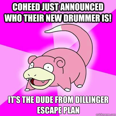 coheed just announced who their new drummer is! it's the dude from dillinger escape plan  Slowpoke