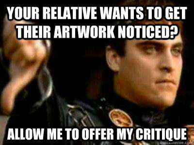 Your relative wants to get their artwork noticed? allow me to offer my critique  Downvoting Roman