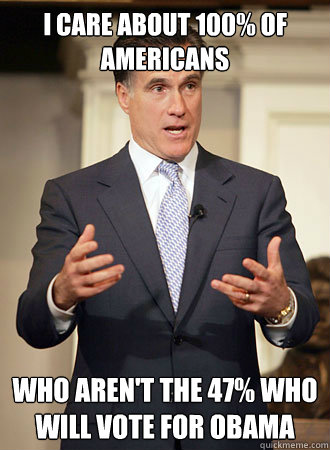 I care about 100% of Americans Who aren't the 47% who will vote for Obama  Relatable Romney