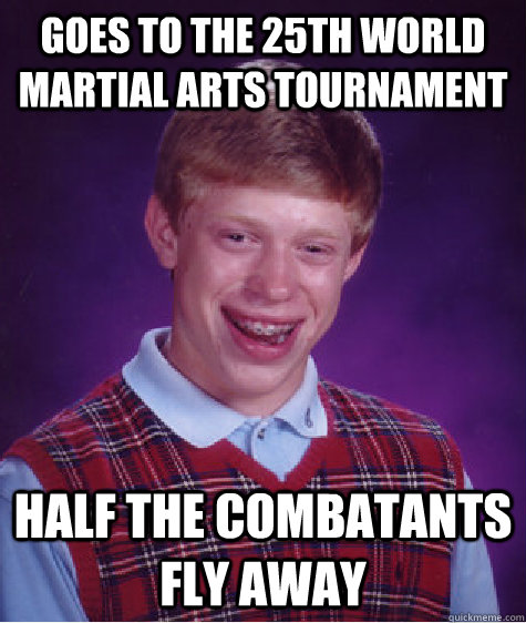 Goes to the 25th World Martial Arts Tournament Half the combatants fly away - Goes to the 25th World Martial Arts Tournament Half the combatants fly away  Bad Luck Brian