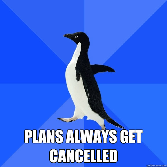 Plans always get cancelled  Socially Awkward Penguin