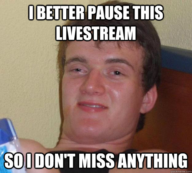 I better pause this livestream So i don't miss anything  10 Guy