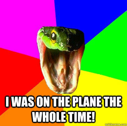 I was on the plane the whole time!  Spoiler Snake