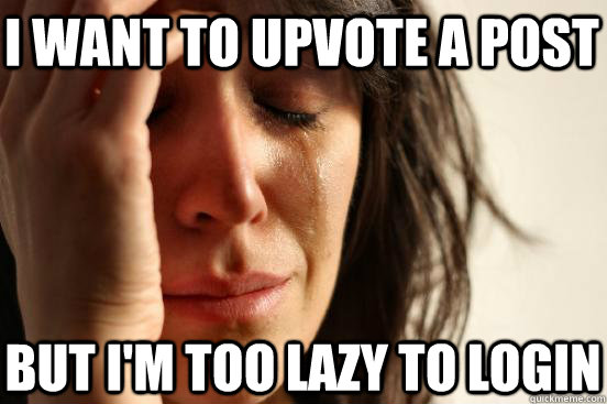I want to upvote a post but i'm too lazy to login  First World Problems