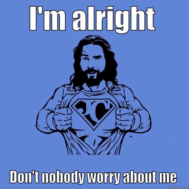 I'M ALRIGHT DON'T NOBODY WORRY ABOUT ME Super jesus