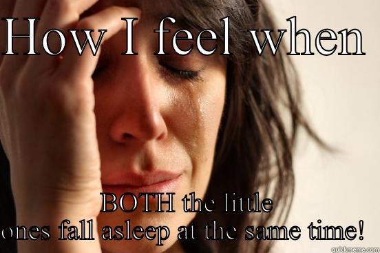 HOW I FEEL WHEN  BOTH THE LITTLE ONES FALL ASLEEP AT THE SAME TIME!  First World Problems