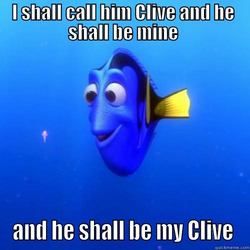 I shall call him Clive! - I SHALL CALL HIM CLIVE AND HE SHALL BE MINE AND HE SHALL BE MY CLIVE dory