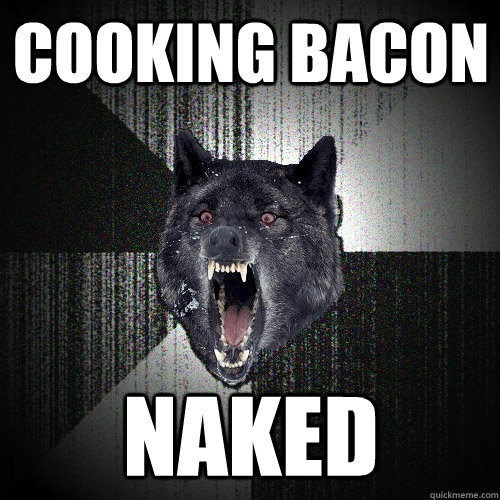 COOKING BACON NAKED - COOKING BACON NAKED  Insanity Wolf
