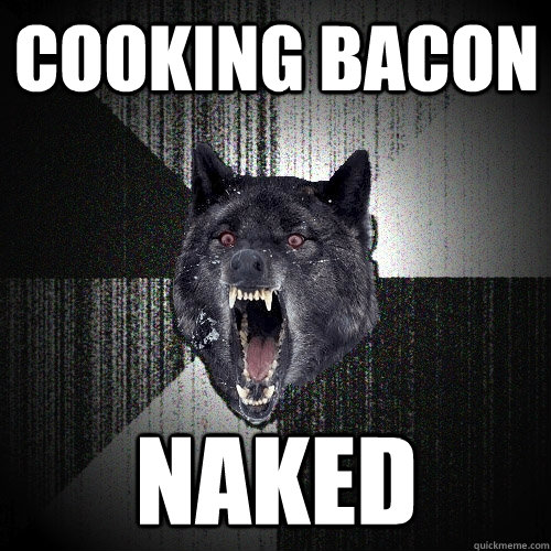 COOKING BACON NAKED  Insanity Wolf