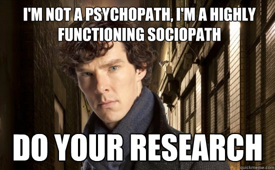 I'm not a psychopath, I'm a Highly Functioning Sociopath Do Your Research - I'm not a psychopath, I'm a Highly Functioning Sociopath Do Your Research  Sherlock