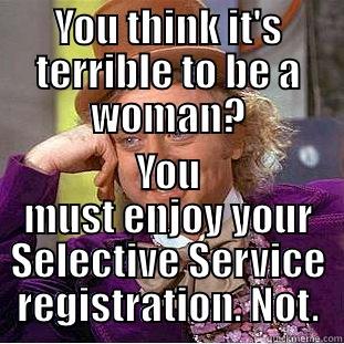 Selective Service - YOU THINK IT'S TERRIBLE TO BE A WOMAN? YOU MUST ENJOY YOUR SELECTIVE SERVICE REGISTRATION. NOT. Condescending Wonka