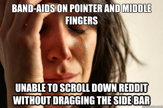 Band-Aids on pointer and middle fingers Unable to scroll down reddit without dragging the side bar  First World Problems