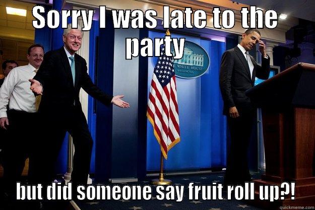 SORRY I WAS LATE TO THE PARTY BUT DID SOMEONE SAY FRUIT ROLL UP?! Inappropriate Timing Bill Clinton