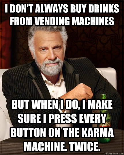 I don't always buy drinks from vending machines but when I do, I make sure I press every button on the karma machine. Twice.  The Most Interesting Man In The World