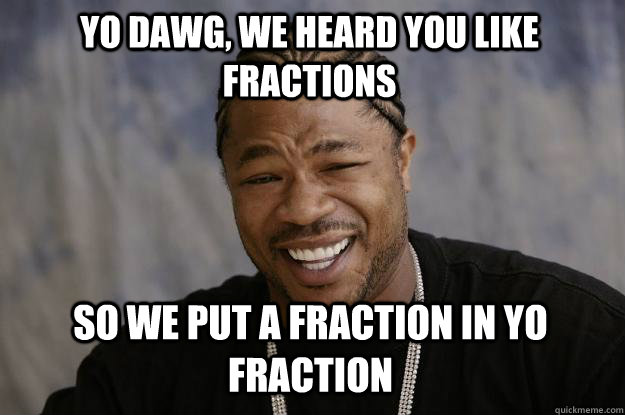 Yo Dawg, we heard you like fractions so we put a fraction in yo fraction  Xzibit meme
