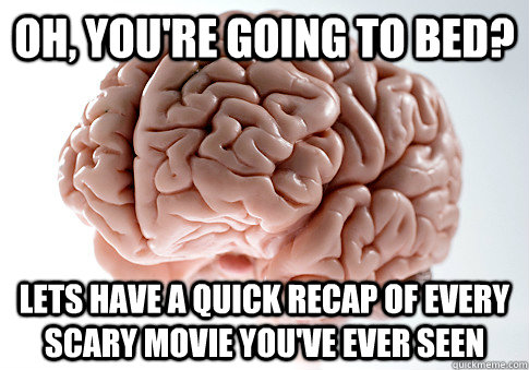 oh, you're going to bed? lets have a quick recap of every scary movie you've ever seen  Scumbag Brain