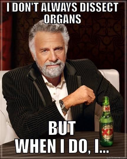 I DON'T ALWAYS DISSECT ORGANS BUT WHEN I DO, I... The Most Interesting Man In The World