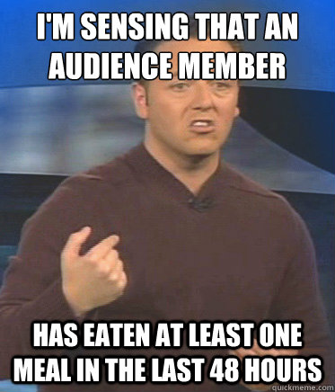I'm sensing that an audience member has eaten at least one meal in the last 48 hours - I'm sensing that an audience member has eaten at least one meal in the last 48 hours  John Edward