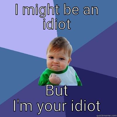 Your idiot - I MIGHT BE AN IDIOT BUT I'M YOUR IDIOT Success Kid
