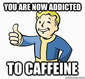 You are now addicted To caffeine  Vault Boy