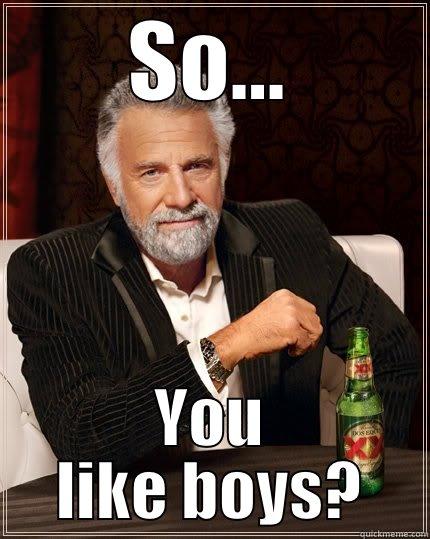 SO... YOU LIKE BOYS? The Most Interesting Man In The World