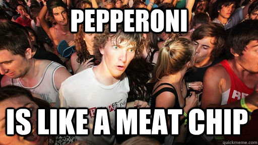 Pepperoni Is like a meat chip - Pepperoni Is like a meat chip  Sudden Clarity Clarence