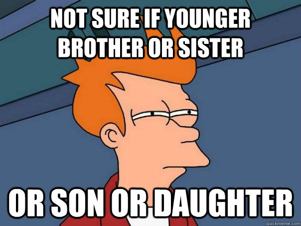 not sure if younger brother or sister or son or daughter  Futurama Fry