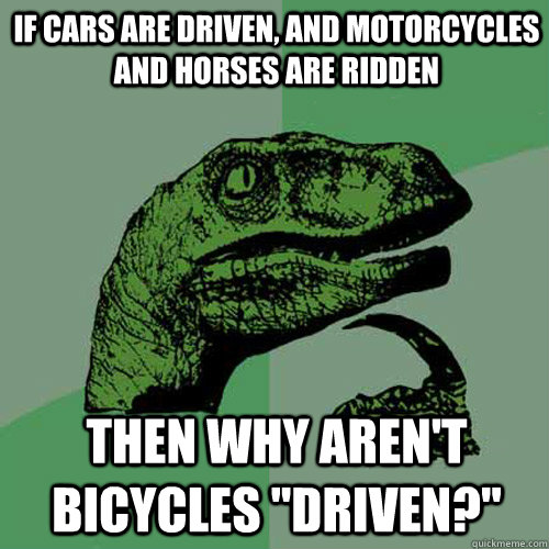 If cars are driven, and motorcycles and horses are ridden then why aren't bicycles 