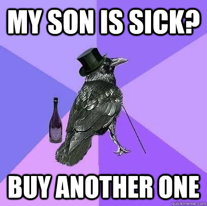My son is sick?  Buy another one  Rich Raven